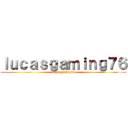 ｌｕｃａｓｇａｍｉｎｇ７６ (lucasgaming76)
