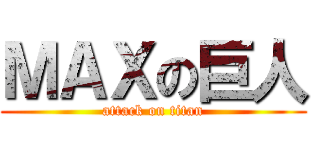 ＭＡＸの巨人 (attack on titan)