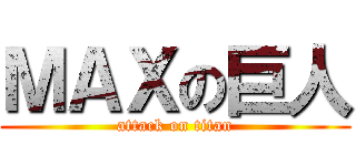 ＭＡＸの巨人 (attack on titan)