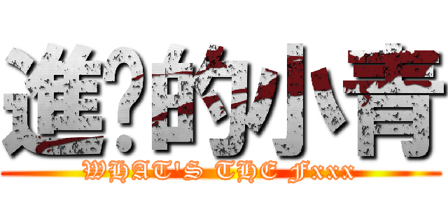 進擊的小青 (WHAT\'S THE Fxxx)