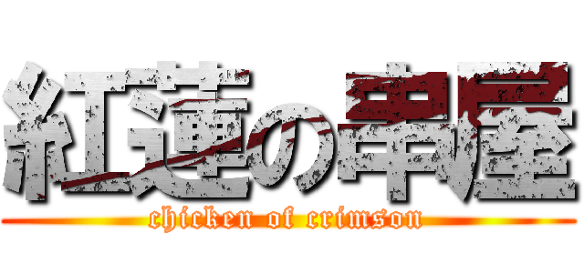 紅蓮の串屋 (chicken of crimson)