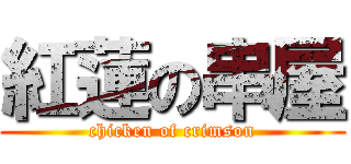 紅蓮の串屋 (chicken of crimson)