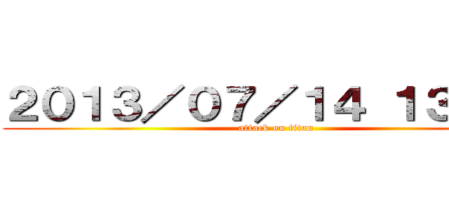 ２０１３／０７／１４ １３：３０ (attack on titan)