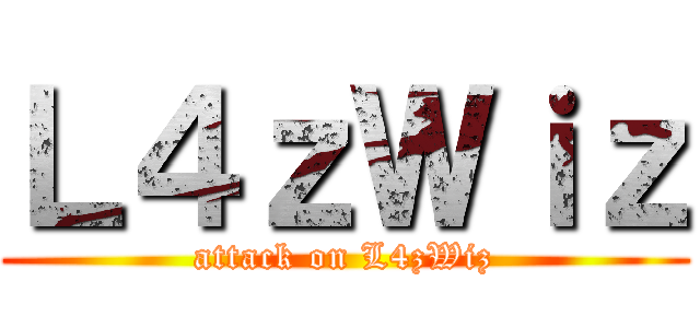 Ｌ４ｚＷｉｚ (attack on L4zWiz)