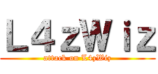 Ｌ４ｚＷｉｚ (attack on L4zWiz)