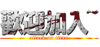 歡迎加入~ (attack on titan)