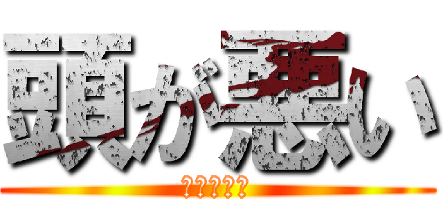頭が悪い (マジヤバイ)