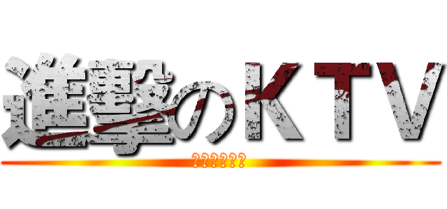 進擊のＫＴＶ (よくやったね)