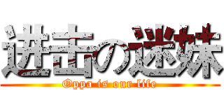 进击の迷妹 (Oppa is our life)