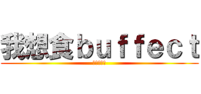 我想食ｂｕｆｆｅｃｔ (請我得唔得)