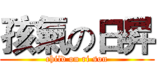 孩氣の日昇 (child on ri son)