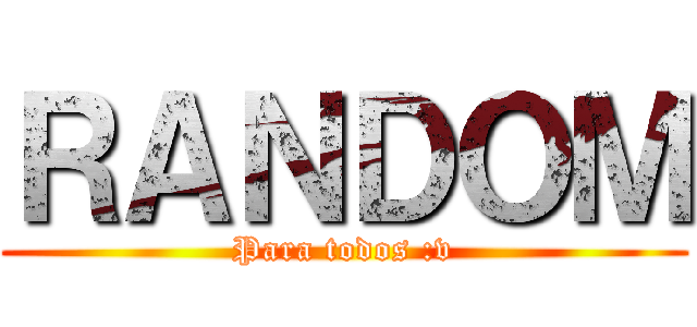 ＲＡＮＤＯＭ (Para todos :v)