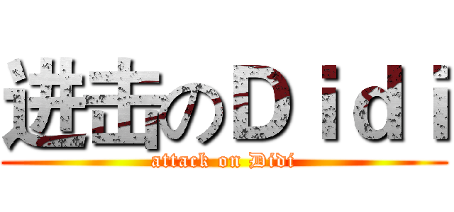 进击のＤｉｄｉ (attack on Didi)