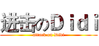 进击のＤｉｄｉ (attack on Didi)