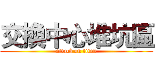 交換中心堆坑區 (attack on titan)