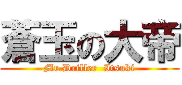 蒼玉の大帝 (Mr.Driller  Itsuki)