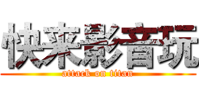 快来影音玩 (attack on titan)
