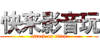 快来影音玩 (attack on titan)