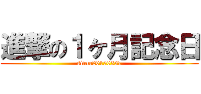 進撃の１ヶ月記念日 (since20150531)