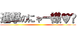 進撃のにゃー様♥︎ ()