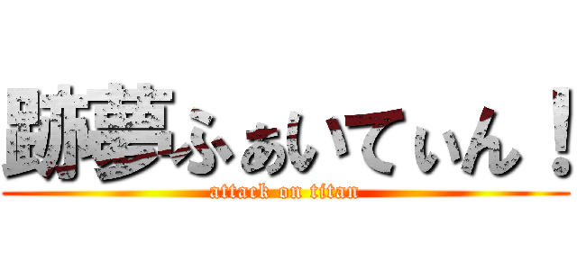 跡夢ふぁいてぃん！ (attack on titan)