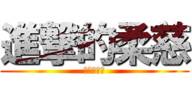 進撃的柔慈 (別再洗板了)