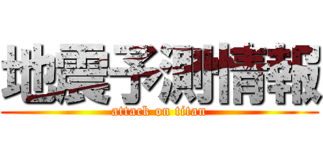 地震予測情報 (attack on titan)