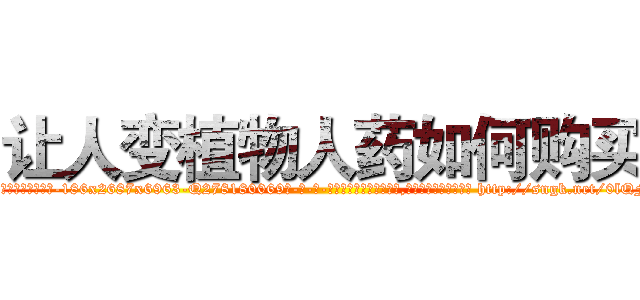 让人变植物人药如何购买 (让人变植物人药如何购买【电-186x2687x6963-Q278180069元-吉-药-业】我们做的是长期生意,靠的是老客户长期支持 http://sngk.net/0lQFSO
)