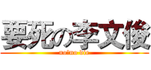 要死の李文俊 (no作no die)