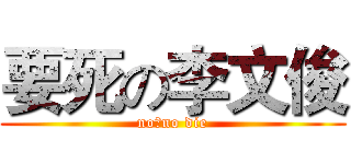要死の李文俊 (no作no die)