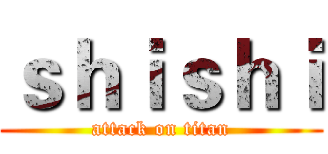 ｓｈｉｓｈｉ (attack on titan)