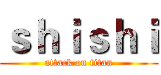 ｓｈｉｓｈｉ (attack on titan)