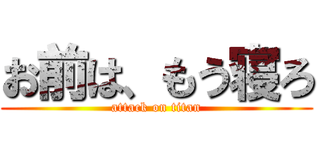 お前は、もう寝ろ (attack on titan)
