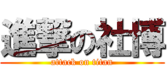 進撃の社博 (attack on titan)
