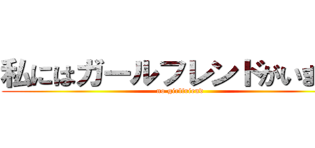 私にはガールフレンドがいません (no girlfriend )