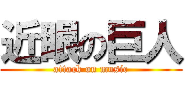 近眼の巨人 (attack on music)