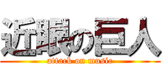 近眼の巨人 (attack on music)