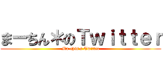 まーちん＊のＴｗｉｔｔｅｒ (Ma-chin's Twitter)