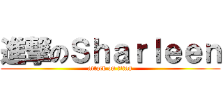 進撃のＳｈａｒｌｅｅｎ (attack on titan)