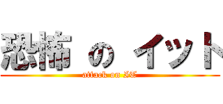 恐怖 の イット (attack on IT)