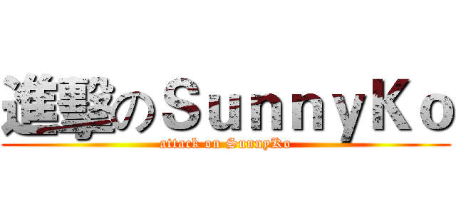 進擊のＳｕｎｎｙＫｏ (attack on SunnyKo)