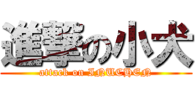 進撃の小犬 (attack on INUCHEN)