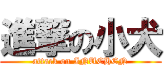 進撃の小犬 (attack on INUCHEN)