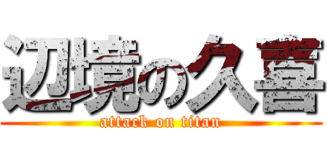 辺境の久喜 (attack on titan)