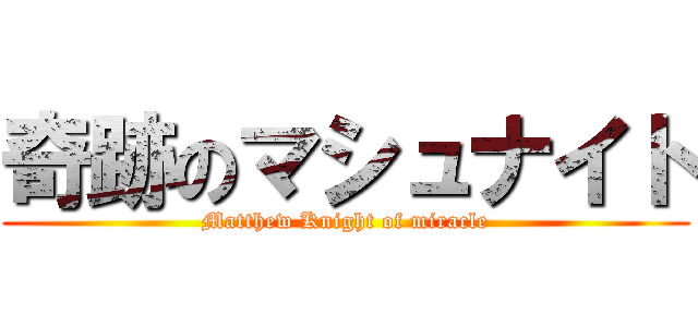 奇跡のマシュナイト (Matthew Knight of miracle)