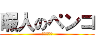 暇人のペンコ (ムフフフフゥ)