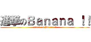 進撃のＢａｎａｎａ ！！ (attack on Banana !!)