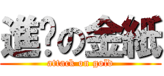 進擊の金紙 (attack on gold)