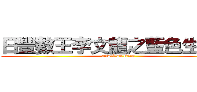日豐數王李文龍之藍色生屎卵 (attack on titan)