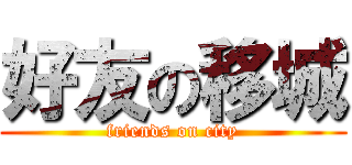 好友の移城 (friends on city)